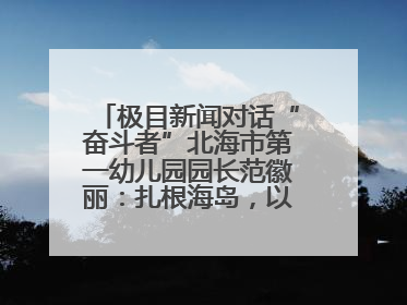 极目新闻对话“奋斗者”北海市第一幼儿园园长范徽丽：扎根海岛，以最朴素的爱践行教育的梦想