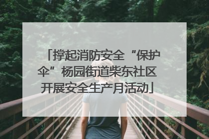 撑起消防安全“保护伞”杨园街道柴东社区开展安全生产月活动