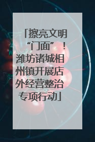 擦亮文明“门面”！潍坊诸城相州镇开展店外经营整治专项行动