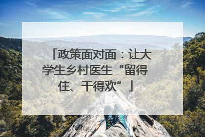 政策面对面：让大学生乡村医生“留得住、干得欢”