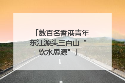 数百名香港青年东江源头三百山“饮水思源”