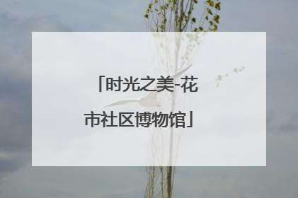 时光之美-花市社区博物馆