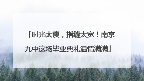 时光太瘦，指缝太宽！南京九中这场毕业典礼温情满满