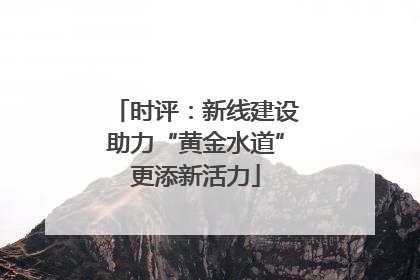 时评：新线建设助力“黄金水道”更添新活力