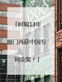 时隔13年，厦门再获中国专利金奖！