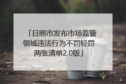 日照市发布市场监管领域违法行为不罚轻罚两张清单2.0版