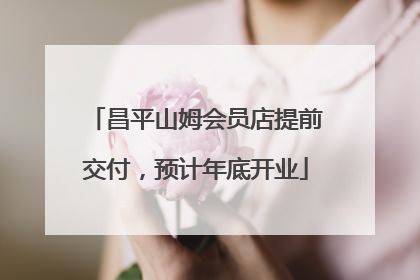 昌平山姆会员店提前交付，预计年底开业