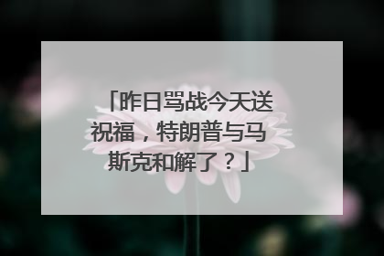 昨日骂战今天送祝福,特朗普与马斯克和解了?