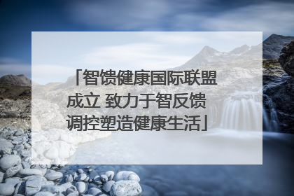 智馈健康国际联盟成立 致力于智反馈调控塑造健康生活