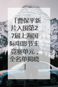 曹保平新片入围第27届上海国际电影节主竞赛单元，全名单揭晓