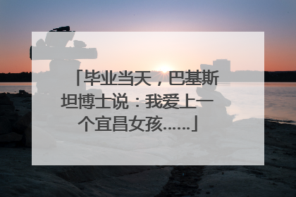 毕业当天，巴基斯坦博士说：我爱上一个宜昌女孩……