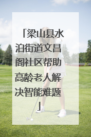 梁山县水泊街道文昌阁社区帮助高龄老人解决智能难题
