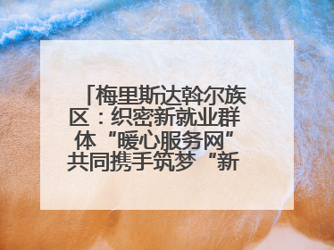 梅里斯达斡尔族区：织密新就业群体“暖心服务网”共同携手筑梦“新力量”