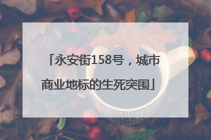 永安街158号，城市商业地标的生死突围