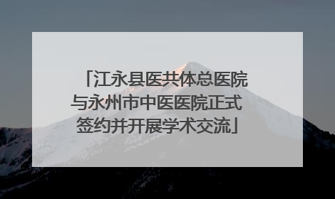 江永县医共体总医院与永州市中医医院正式签约并开展学术交流