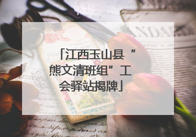 江西玉山县“熊文清班组”工会驿站揭牌