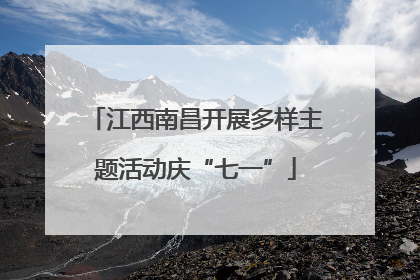 江西南昌开展多样主题活动庆“七一”