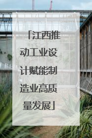 江西推动工业设计赋能制造业高质量发展