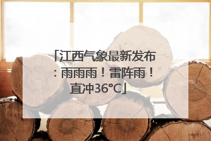 江西气象最新发布：雨雨雨！雷阵雨！直冲36°C
