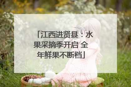 江西进贤县：水果采摘季开启 全年鲜果不断档