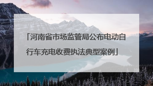 河南省市场监管局公布电动自行车充电收费执法典型案例