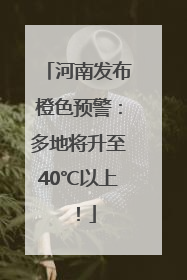 河南发布橙色预警：多地将升至40℃以上！