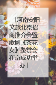 河南安阳文旅北京招商推介会暨歌剧《茶花女》鉴赏会在京成功举办