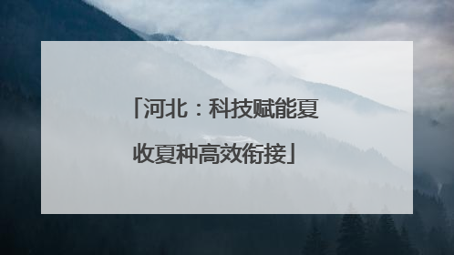 河北：科技赋能夏收夏种高效衔接