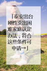 泰安出台刚性支出困难家庭认定办法，符合这些条件可申请→