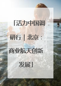 活力中国调研行｜北京：商业航天创新发展