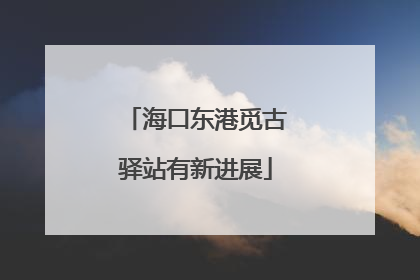 海口东港觅古驿站有新进展