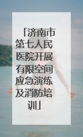济南市第七人民医院开展有限空间应急演练及消防培训