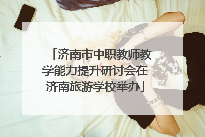济南市中职教师教学能力提升研讨会在济南旅游学校举办