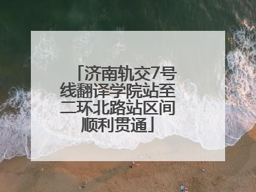 济南轨交7号线翻译学院站至二环北路站区间顺利贯通