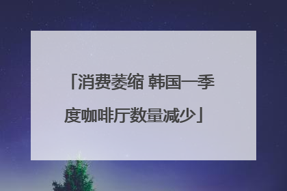 消费萎缩 韩国一季度咖啡厅数量减少
