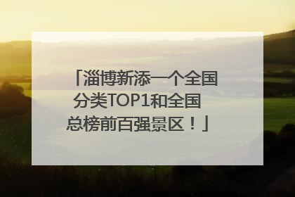 淄博新添一个全国分类TOP1和全国总榜前百强景区！