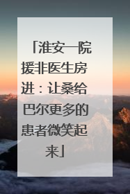淮安一院援非医生房进：让桑给巴尔更多的患者微笑起来
