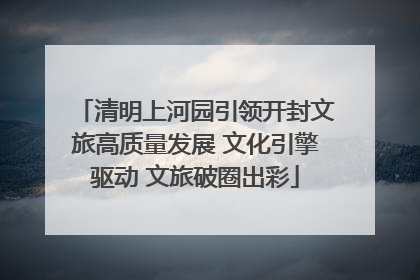 清明上河园引领开封文旅高质量发展 文化引擎驱动 文旅破圈出彩