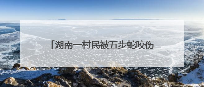 湖南一村民被五步蛇咬伤！交警26分钟冲破64公里生死线，医生：再晚20分钟或将呼吸肌麻痹