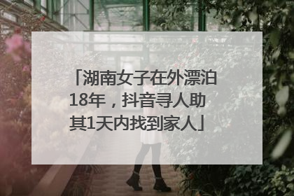 湖南女子在外漂泊18年，抖音寻人助其1天内找到家人