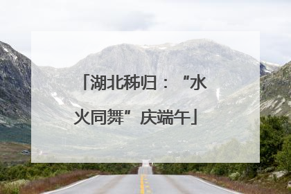 湖北秭归：“水火同舞”庆端午