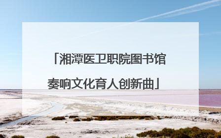 湘潭医卫职院图书馆奏响文化育人创新曲