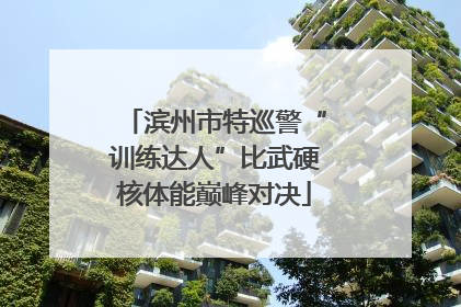 滨州市特巡警“训练达人”比武硬核体能巅峰对决