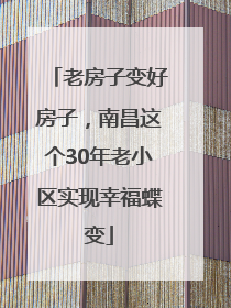 老房子变好房子，南昌这个30年老小区实现幸福蝶变