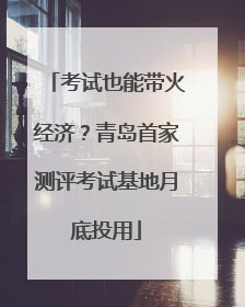 考试也能带火经济？青岛首家测评考试基地月底投用
