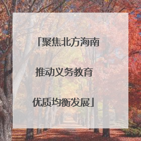 聚焦北方海南 推动义务教育优质均衡发展