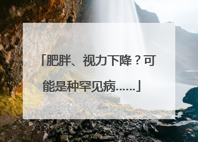 肥胖、视力下降？可能是种罕见病……