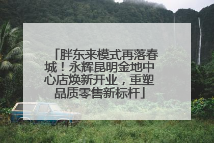 胖东来模式再落春城！永辉昆明金地中心店焕新开业，重塑品质零售新标杆
