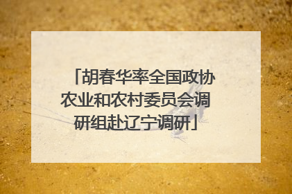 胡春华率全国政协农业和农村委员会调研组赴辽宁调研