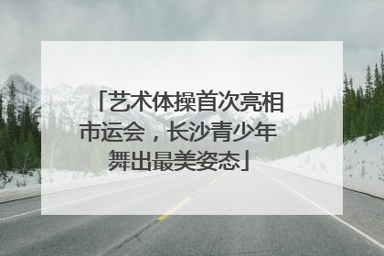 艺术体操首次亮相市运会，长沙青少年舞出最美姿态